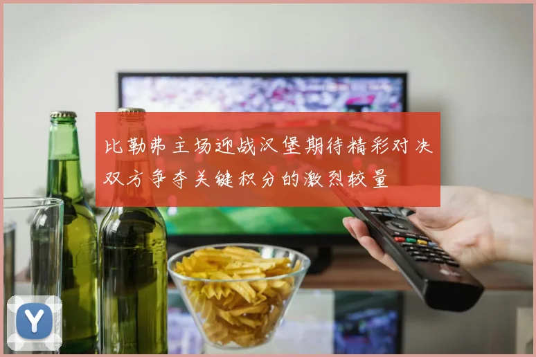 比勒弗主场迎战汉堡期待精彩对决双方争夺关键积分的激烈较量