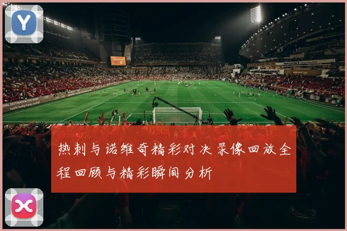 热刺与诺维奇精彩对决录像回放全程回顾与精彩瞬间分析