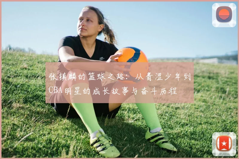 张镇麟的篮球之路：从青涩少年到CBA明星的成长故事与奋斗历程