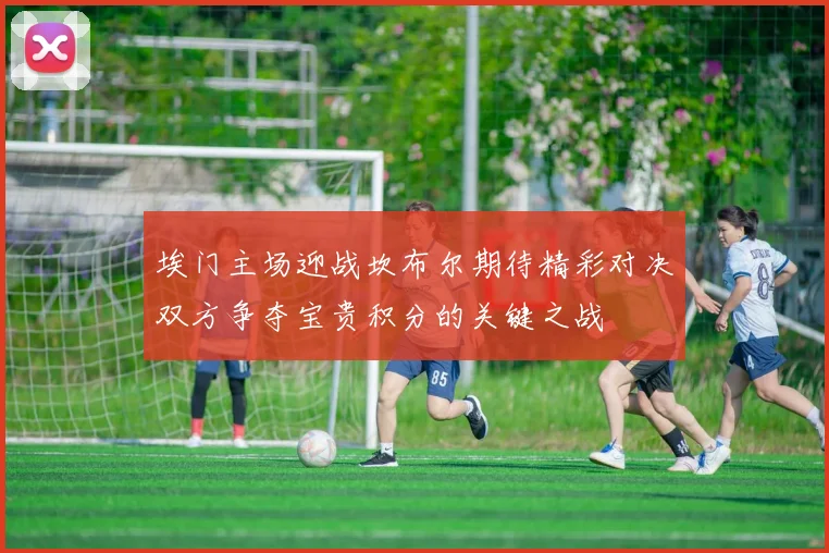 埃门主场迎战坎布尔期待精彩对决双方争夺宝贵积分的关键之战