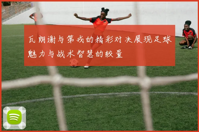 瓦朗谢与第戎的精彩对决展现足球魅力与战术智慧的较量