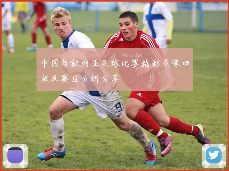 中国与叙利亚足球比赛精彩录像回放及赛后分析分享