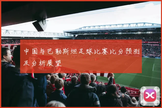 中国与巴勒斯坦足球比赛比分预测及分析展望