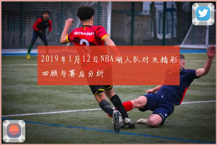 2019年1月12日NBA湖人队对决精彩回顾与赛后分析