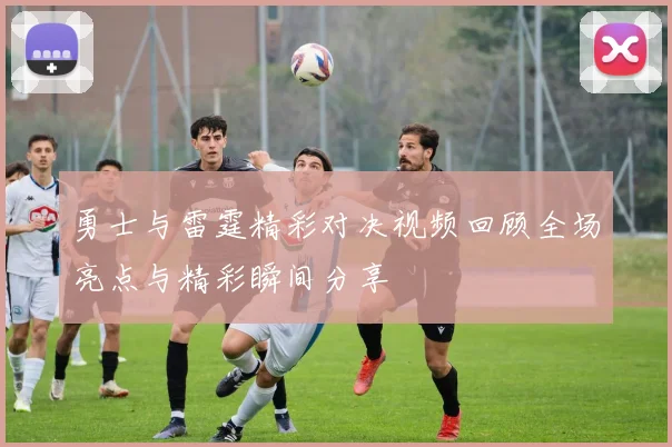 勇士与雷霆精彩对决视频回顾全场亮点与精彩瞬间分享