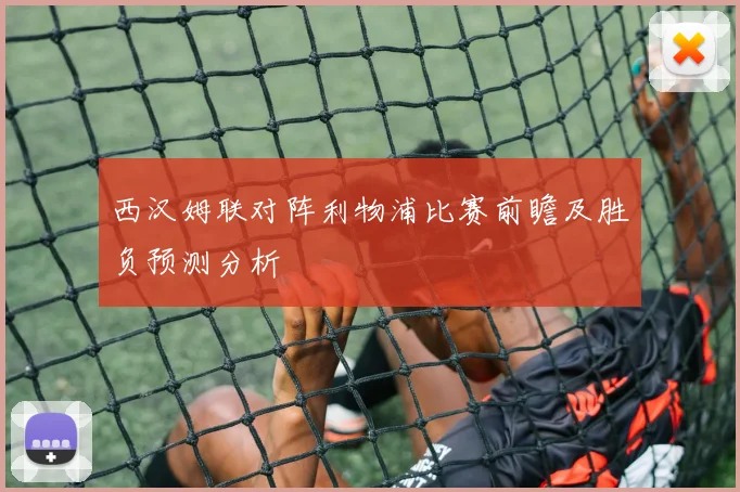 西汉姆联对阵利物浦比赛前瞻及胜负预测分析