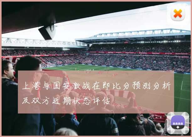 上港与国安激战在即比分预测分析及双方近期状态评估