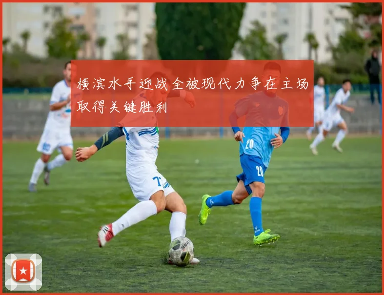 横滨水手迎战全被现代力争在主场取得关键胜利