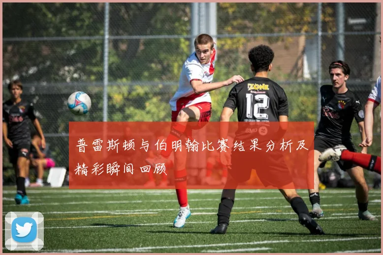 普雷斯顿与伯明翰比赛结果分析及精彩瞬间回顾