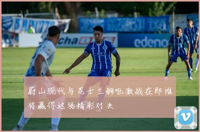 蔚山现代与昆士兰狮吼激战在即谁将赢得这场精彩对决