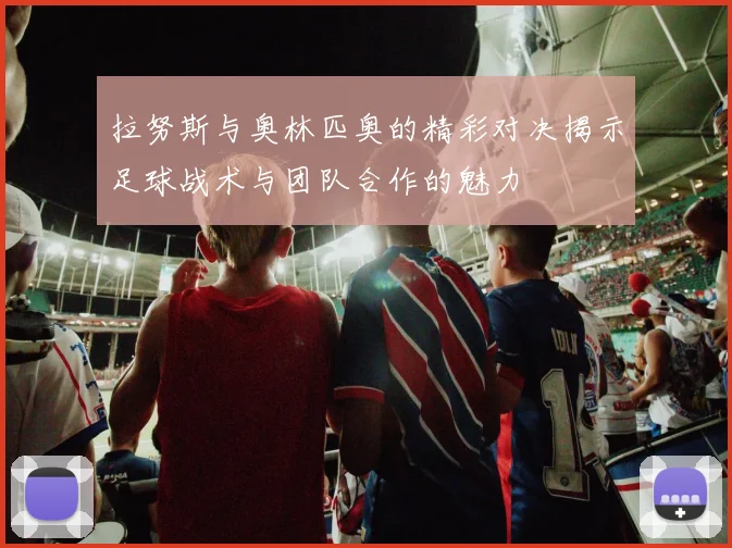 拉努斯与奥林匹奥的精彩对决揭示足球战术与团队合作的魅力