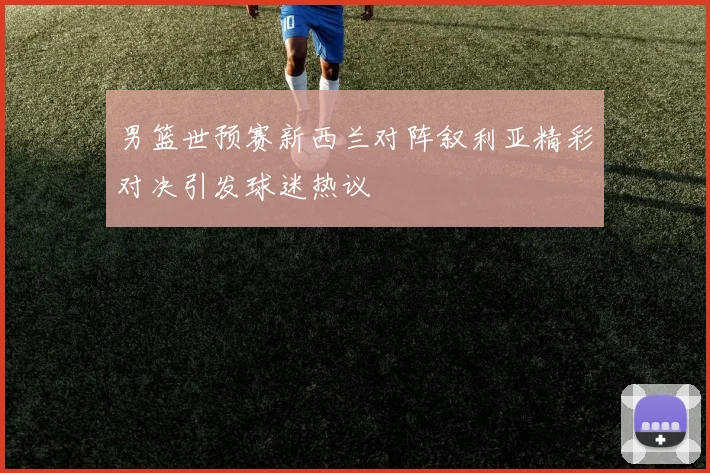 男篮世预赛新西兰对阵叙利亚精彩对决引发球迷热议