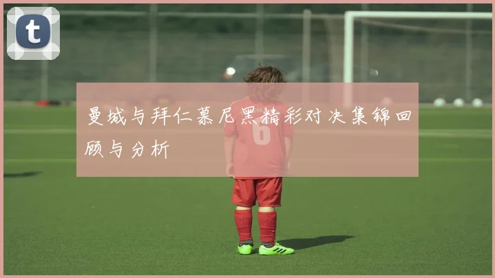 曼城与拜仁慕尼黑精彩对决集锦回顾与分析