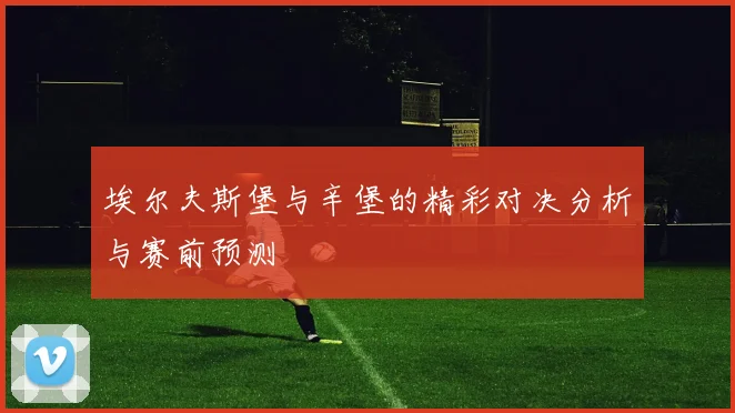 埃尔夫斯堡与辛堡的精彩对决分析与赛前预测