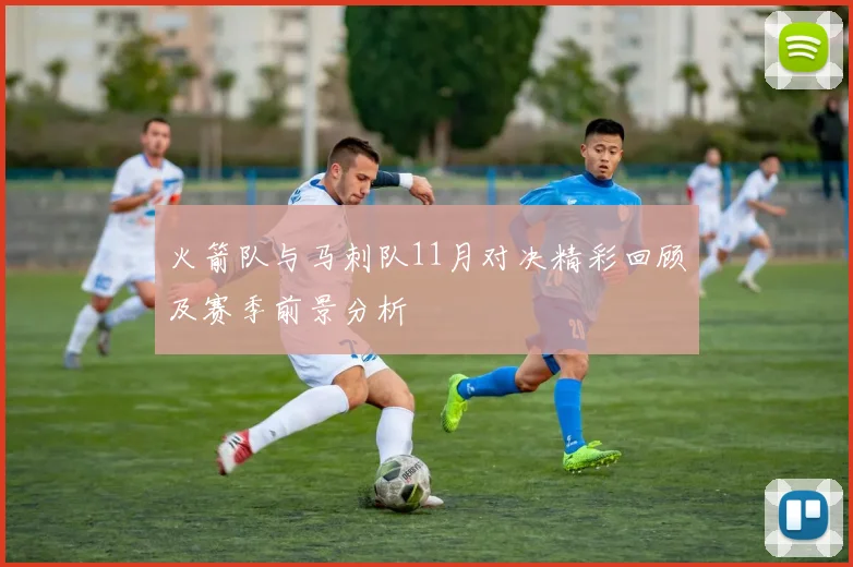 火箭队与马刺队11月对决精彩回顾及赛季前景分析