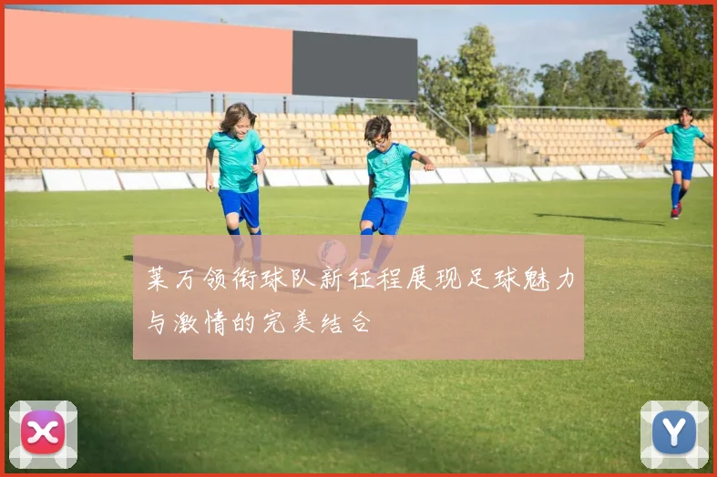 莱万领衔球队新征程展现足球魅力与激情的完美结合