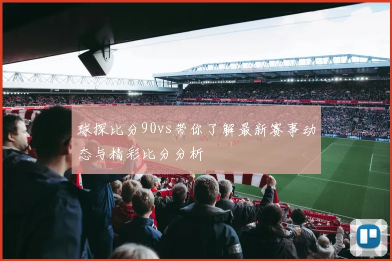 球探比分90vs带你了解最新赛事动态与精彩比分分析