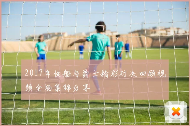 2017年快船与爵士精彩对决回顾视频全场集锦分享