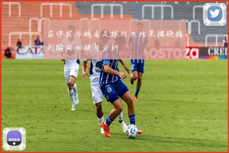 菲律宾与越南足球对决结果揭晓精彩瞬间回顾与分析